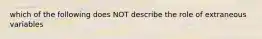 which of the following does NOT describe the role of extraneous variables