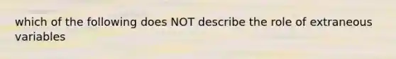 which of the following does NOT describe the role of extraneous variables