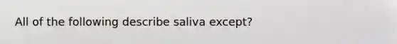 All of the following describe saliva except?