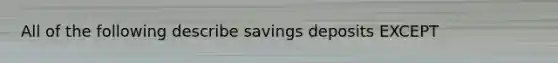 All of the following describe savings deposits EXCEPT