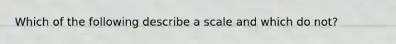 Which of the following describe a scale and which do not?