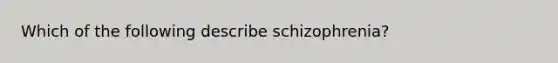 Which of the following describe schizophrenia?