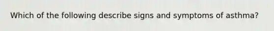 Which of the following describe signs and symptoms of asthma?