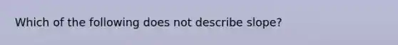 Which of the following does not describe slope?