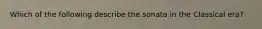 Which of the following describe the sonata in the Classical era?