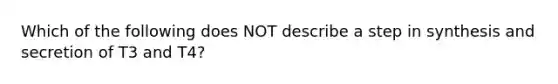 Which of the following does NOT describe a step in synthesis and secretion of T3 and T4?