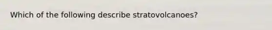 Which of the following describe stratovolcanoes?