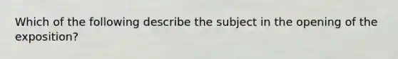 Which of the following describe the subject in the opening of the exposition?