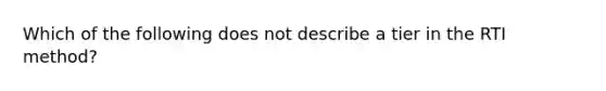 Which of the following does not describe a tier in the RTI method?