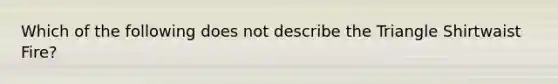 Which of the following does not describe the Triangle Shirtwaist Fire?