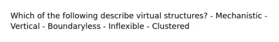 Which of the following describe virtual structures? - Mechanistic - Vertical - Boundaryless - Inflexible - Clustered