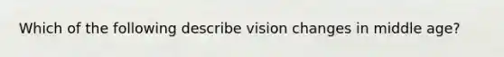 Which of the following describe vision changes in middle age?