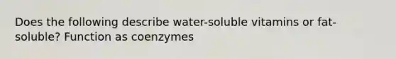 Does the following describe water-soluble vitamins or fat-soluble? Function as coenzymes