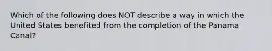 Which of the following does NOT describe a way in which the United States benefited from the completion of the Panama Canal?