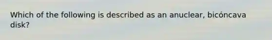 Which of the following is described as an anuclear, bicóncava disk?