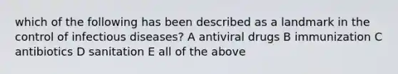 which of the following has been described as a landmark in the control of infectious diseases? A antiviral drugs B immunization C antibiotics D sanitation E all of the above