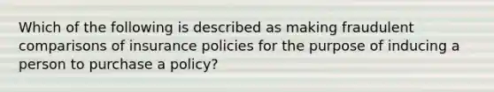 Which of the following is described as making fraudulent comparisons of insurance policies for the purpose of inducing a person to purchase a policy?