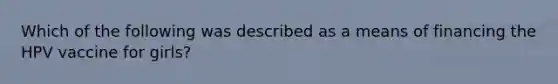 Which of the following was described as a means of financing the HPV vaccine for girls?