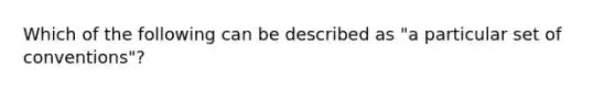 Which of the following can be described as "a particular set of conventions"?