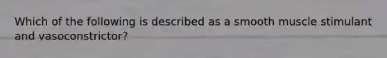 Which of the following is described as a smooth muscle stimulant and vasoconstrictor?