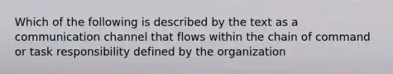 Which of the following is described by the text as a communication channel that flows within the chain of command or task responsibility defined by the organization