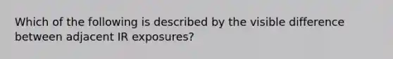 Which of the following is described by the visible difference between adjacent IR exposures?