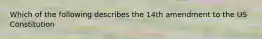 Which of the following describes the 14th amendment to the US Constitution