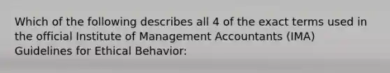 Which of the following describes all 4 of the exact terms used in the official Institute of Management Accountants (IMA) Guidelines for Ethical Behavior: