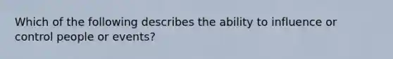 Which of the following describes the ability to influence or control people or events?