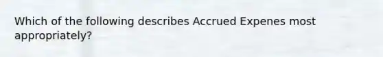 Which of the following describes Accrued Expenes most appropriately?