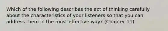 Which of the following describes the act of thinking carefully about the characteristics of your listeners so that you can address them in the most effective way? (Chapter 11)