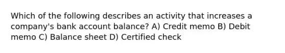 Which of the following describes an activity that increases a company's bank account balance? A) Credit memo B) Debit memo C) Balance sheet D) Certified check