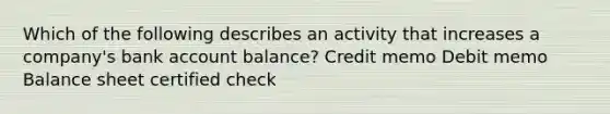 Which of the following describes an activity that increases a company's bank account balance? Credit memo Debit memo Balance sheet certified check