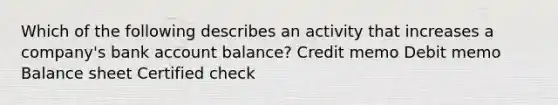 Which of the following describes an activity that increases a company's bank account balance? Credit memo Debit memo Balance sheet Certified check