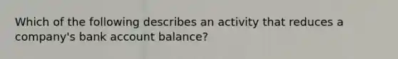 Which of the following describes an activity that reduces a company's bank account balance?