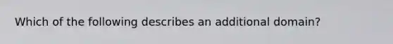 Which of the following describes an additional domain?