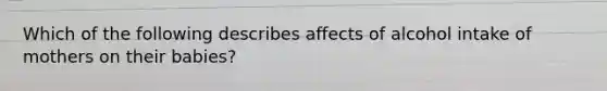 Which of the following describes affects of alcohol intake of mothers on their babies?