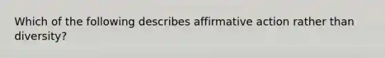 Which of the following describes affirmative action rather than diversity?