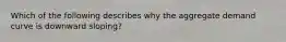 Which of the following describes why the aggregate demand curve is downward​ sloping?