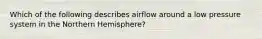 Which of the following describes airflow around a low pressure system in the Northern Hemisphere?