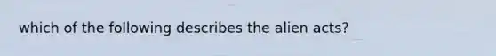 which of the following describes the alien acts?