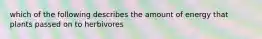 which of the following describes the amount of energy that plants passed on to herbivores