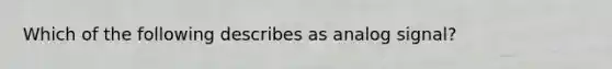 Which of the following describes as analog signal?