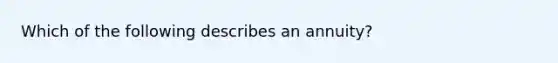 Which of the following describes an annuity?