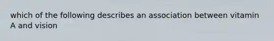 which of the following describes an association between vitamin A and vision