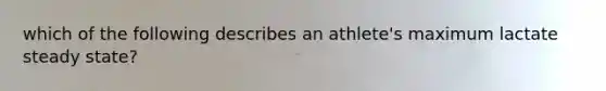 which of the following describes an athlete's maximum lactate steady state?