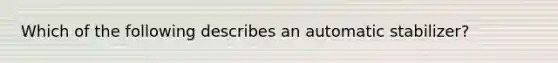 Which of the following describes an automatic stabilizer?