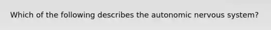 Which of the following describes the autonomic nervous system?