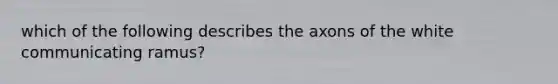 which of the following describes the axons of the white communicating ramus?