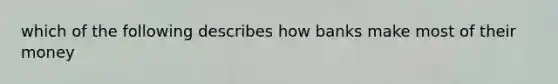 which of the following describes how banks make most of their money